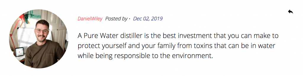 Screenshot of a comment from Daniel Wiley: "A Pure Water distiller is the best investment that you can make to protect yourself and your family from toxins that can be in water while being responsible to the environment."