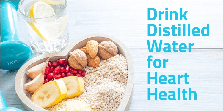 drink distilled water for heart health and more